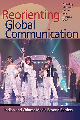 Reorienting Global Communication: Indian and Chinese Media Beyond Borders (Pop Culture and Politics Asia PA)