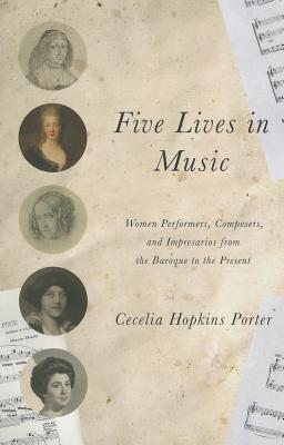 Five Lives in Music: Women Performers, Composers, and Impresarios from the Baroque to the Present