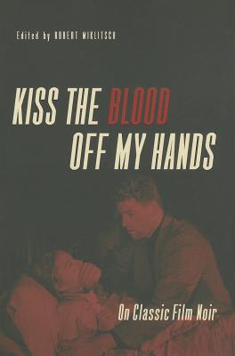 Kiss the Blood Off My Hands: On Classic Film Noir