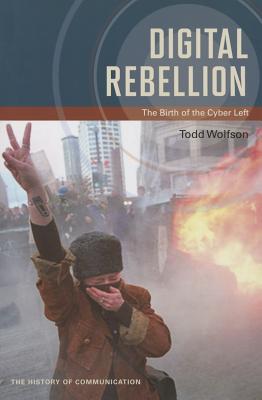 Digital Rebellion: The Birth of the Cyber Left (History of Communication)