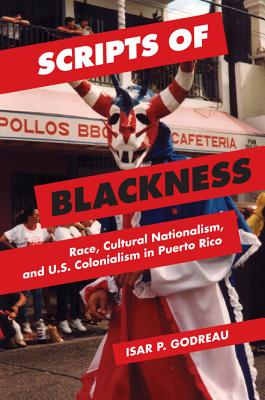 Scripts of Blackness: Race, Cultural Nationalism, and U.S. Colonialism in Puerto Rico (Global Studies of the United States)