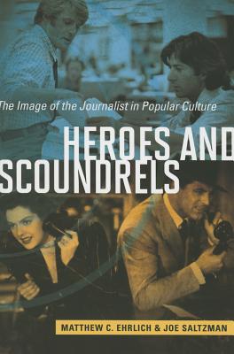 Heroes and Scoundrels: The Image of the Journalist in Popular Culture (History of Communication)
