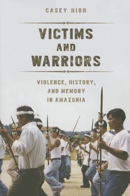 Victims and Warriors: Violence, History, and Memory in Amazonia (Interp Culture New Millennium)