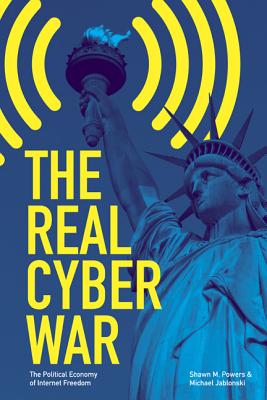 The Real Cyber War: The Political Economy of Internet Freedom (History of Communication)