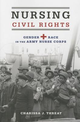 Nursing Civil Rights: Gender and Race in the Army Nurse Corps (Women, Gender, and Sexuality in American History)