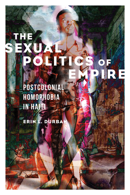 The Sexual Politics of Empire: Postcolonial Homophobia in Haiti (NWSA / UIP First Book Prize)