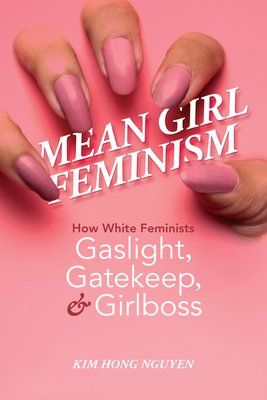 Mean Girl Feminism: How White Feminists Gaslight, Gatekeep, and Girlboss (Feminist Media Studies)