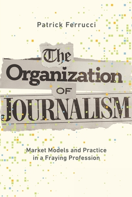 Organization of Journalism: Market Models and Practice in a Fraying Profession