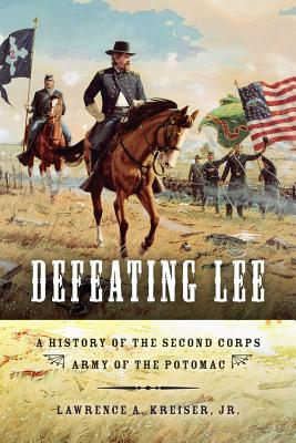 Defeating Lee A History of the Second Corps, Army of the Potomac