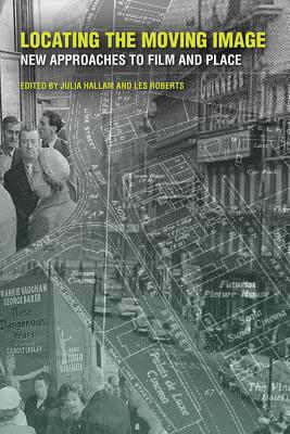 Locating the Moving Image: New Approaches to Film and Place (The Spatial Humanities)