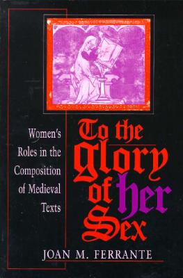 To the Glory of Her Sex: Womens Roles in the Composition of Medieval Texts (Women of Letters)