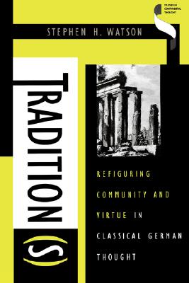 Tradition(s): Refiguring Community and Virtue in Classical German Thought (Studies in Continental Thought)