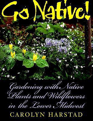 Go Native!: Gardening with Native Plants and Wildflowers in the Lower Midwest