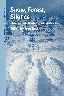 Snow, Forest, Silence: The Finnish Tradition of Semiotics (Acta Semiotica Fennica VII International Semiotics Institute in Imatra)