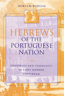 Hebrews of the Portuguese Nation: Conversos and Community in Early Modern Amsterdam (The Modern Jewish Experience)