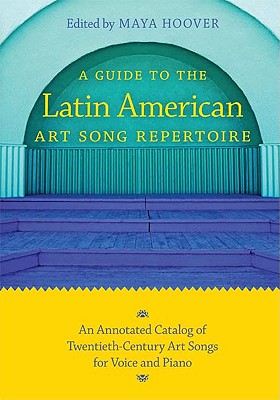 A Guide to the Latin American Art Song Repertoire: An Annotated Catalog of Twentieth-Century Art Songs for Voice and Piano (Indiana Repertoire Guides)