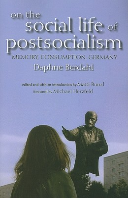 On the Social Life of Postsocialism: Memory, Consumption, Germany (New Anthropologies of Europe)