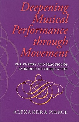 Deepening Musical Performance through Movement: The Theory and Practice of Embodied Interpretation (Musical Meaning and Interpretation)