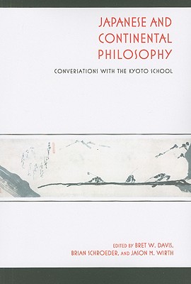 Japanese and Continental Philosophy: Conversations with the Kyoto School (Studies in Continental Thought)