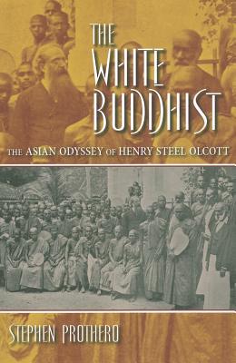 The White Buddhist: The Asian Odyssey of Henry Steel Olcott (Religion in North America)