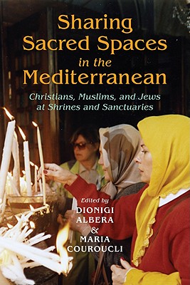 Sharing Sacred Spaces in the Mediterranean: Christians, Muslims, and Jews at Shrines and Sanctuaries (New Anthropologies of Europe)