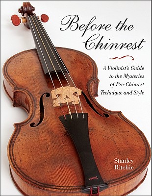 Before the Chinrest: A Violinist's Guide to the Mysteries of Pre-Chinrest Technique and Style (Publications of the Early Music Institute)