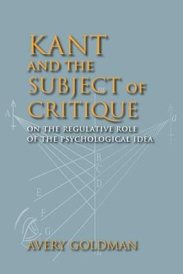 Kant and the Subject of Critique: On the Regulative Role of the Psychological Idea (Studies in Continental Thought)