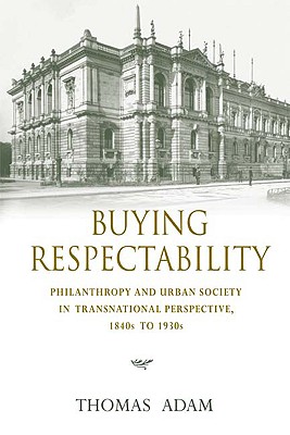 Buying Respectability: Philanthropy and Urban Society in Transnational Perspective, 1840s to 1930s (Philanthropic and Nonprofit Studies)