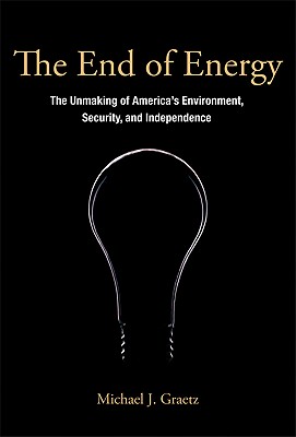 Image for The End of Energy: The Unmaking of America's Environment, Security, and Independence The End of Energy: The Unmaking of America's Environment, Security, and Independence