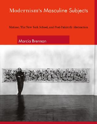 Image for Modernism's Masculine Subjects: Matisse, the New York School, and Post-Painterly Abstraction