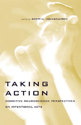 Taking Action: Cognitive Neuroscience Perspectives on Intentional Acts (A Bradford Book)