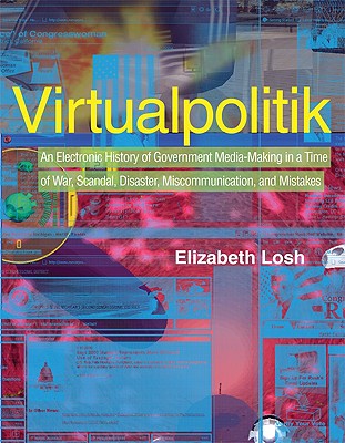 Virtualpolitik: An Electronic History of Government Media-Making in a Time of War, Scandal, Disaster, Miscommunication, and Mistakes (The MIT Press)