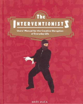 The Interventionists: Users' Manual For The Creative Disuption Of Everyday Life
