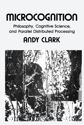 Microcognition Philosophy, Cognitive Science, and Parallel Distributed Processing
