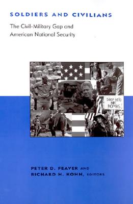 Soldiers and Civilians: The Civil-Military Gap and American National Security (BCSIA Studies in International Security)