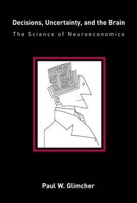 Decisions, Uncertainty, and the Brain: The Science of Neuroeconomics (Bradford Book)