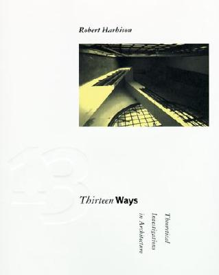 Thirteen Ways: Theoretical Investigations in Architecture