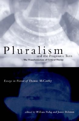 Pluralism and the Pragmatic Turn: The Transformation of Critical Theory, Essays in Honor of Thomas McCarthy