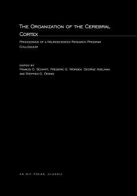 The Organization of the Cerebral Cortex: Proceedings of a Neurosciences Research Program Colloquium (The MIT Press)