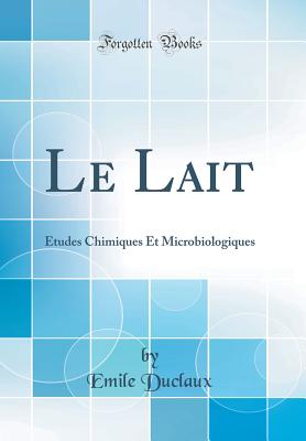 Le Lait: tudes Chimiques Et Microbiologiques (Classic Reprint) [Hardcover] Duclaux, Emile