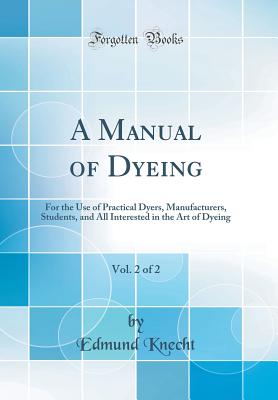 A Manual of Dyeing, Vol. 2 of 2: For the Use of Practical Dyers, Manufacturers, Students, and All Interested in the Art of Dyeing (Classic Reprint)