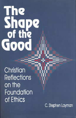Shape Of The Good: Christian Reflections on the Foundation of Ethics