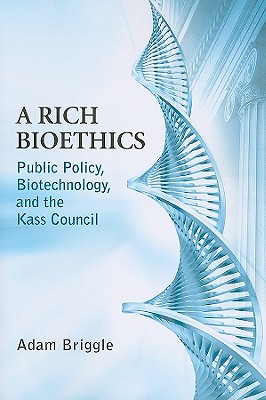 Rich Bioethics: Public Policy, Biotechnology, and the Kass Council (ND Studies in Medical Ethics)