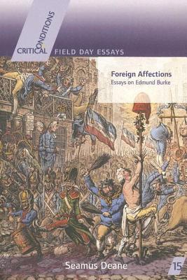 Foreign Affections: Essays on Edmund Burke (Critical Conditions: Field Day Essays and Monographs)
