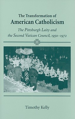 Transformation of American Catholicism: The Pittsburgh Laity and the Second Vatican Council, 1950-1972