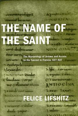 The Name of the Saint: The Martyrology of Jerome and Access to the Sacred in Francia, 627-827 (ND Publications Medieval Studies)