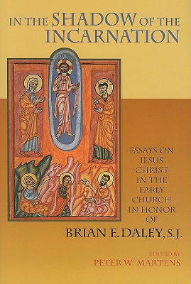 In the Shadow of the Incarnation: Essays on Jesus Christ in the Early Church in Honor of Brian E. Daley, S.J.
