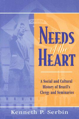 Needs of the Heart: A Social and Cultural History of Brazil's Clergy and Seminaries (Kellogg Institute Series on Democracy and Development)