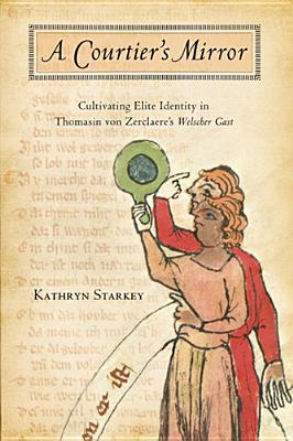 A Courtier's Mirror: Cultivating Elite Identity in Thomasin von Zerclaere's Welscher Gast