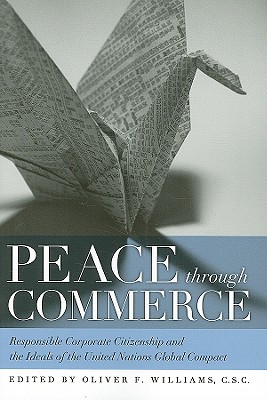 Peace through Commerce: Responsible Corporate Citizenship and the Ideals of the United Nations Global Compact (John W. Houck Notre Dame Series in Business Ethics)